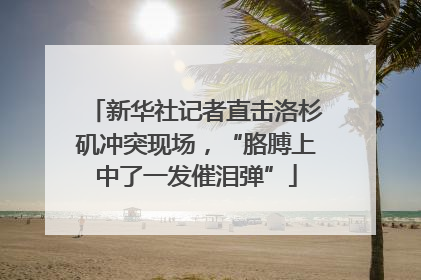新华社记者直击洛杉矶冲突现场，“胳膊上中了一发催泪弹”