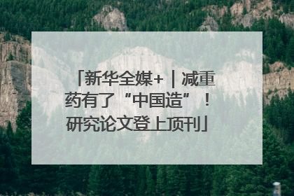 新华全媒+｜减重药有了“中国造”！研究论文登上顶刊