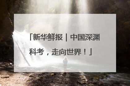 新华鲜报｜中国深渊科考，走向世界！