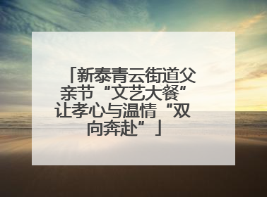 新泰青云街道父亲节“文艺大餐”让孝心与温情“双向奔赴”