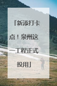 新添打卡点！泉州这一工程正式投用