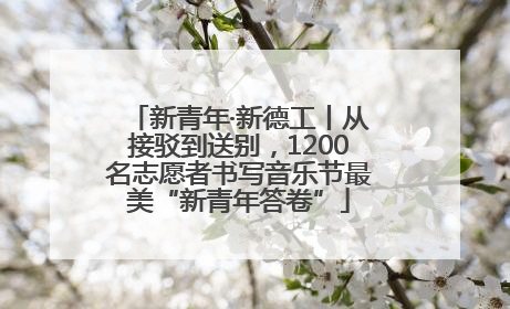 新青年·新德工丨从接驳到送别，1200名志愿者书写音乐节最美“新青年答卷”