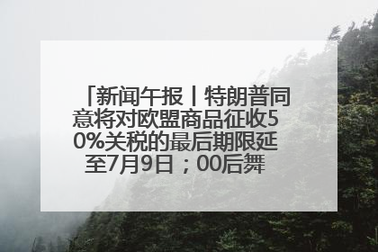 新闻午报丨特朗普同意将对欧盟商品征收50%关税的最后期限延至7月9日；00后舞蹈老师“花式”推介家乡岳阳>>