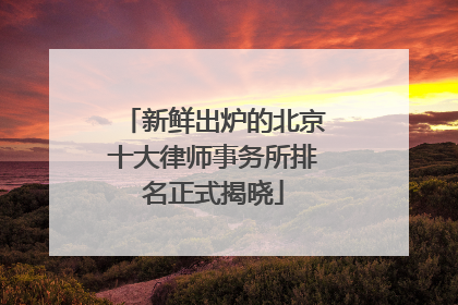 新鲜出炉的北京十大律师事务所排名正式揭晓