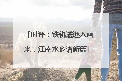 时评：铁轨逶迤入画来，江南水乡谱新篇
