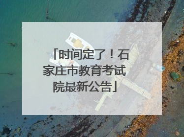 时间定了！石家庄市教育考试院最新公告