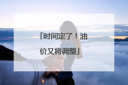 时间定了！油价又将调整