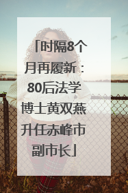 时隔8个月再履新：80后法学博士黄双燕升任赤峰市副市长