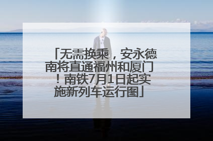 无需换乘，安永德南将直通福州和厦门！南铁7月1日起实施新列车运行图