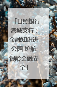日照银行港城支行：金融知识进公园 护航银龄金融安全