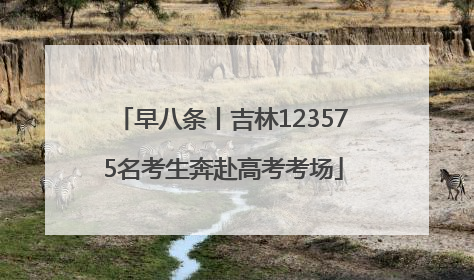 早八条丨吉林123575名考生奔赴高考考场