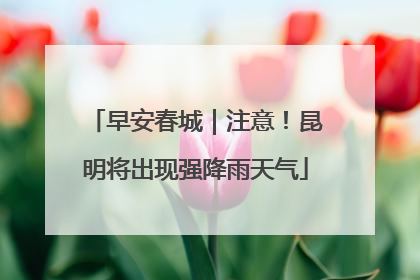 早安春城｜注意！昆明将出现强降雨天气
