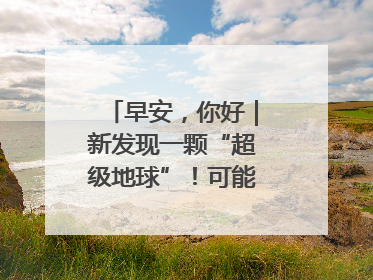 早安，你好｜新发现一颗“超级地球”！可能有类地生命