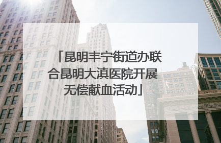 昆明丰宁街道办联合昆明大滇医院开展无偿献血活动