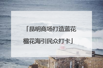 昆明商场打造蓝花楹花海引民众打卡
