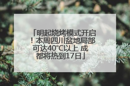 明起烧烤模式开启！本周四川盆地局部可达40℃以上 成都将热到17日