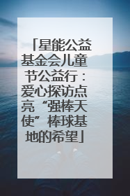 星能公益基金会儿童节公益行：爱心探访点亮“强棒天使”棒球基地的希望