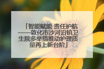 智能赋能 责任护航——敦化市沙河沿镇卫生院多举措推动护理质量再上新台阶