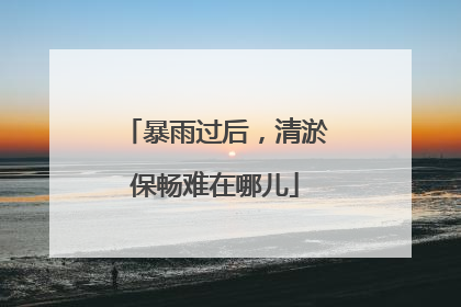 暴雨过后，清淤保畅难在哪儿