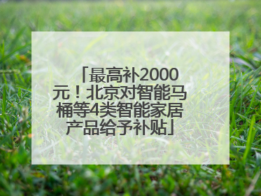最高补2000元！北京对智能马桶等4类智能家居产品给予补贴