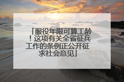 服役年限可算工龄！这项有关全省征兵工作的条例正公开征求社会意见