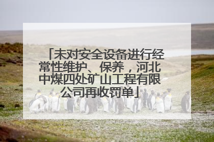未对安全设备进行经常性维护、保养，河北中煤四处矿山工程有限公司再收罚单