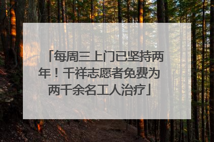 每周三上门已坚持两年！千祥志愿者免费为两千余名工人治疗