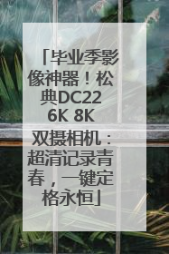 毕业季影像神器！松典DC226K 8K双摄相机：超清记录青春，一键定格永恒