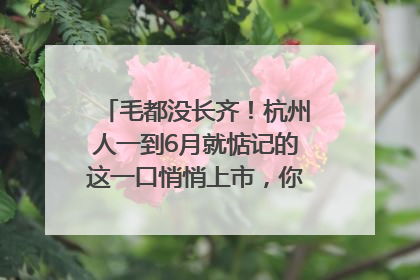 毛都没长齐！杭州人一到6月就惦记的这一口悄悄上市，你打算尝鲜吗？