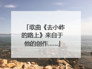 歌曲《去小岞的路上》来自于他的创作……