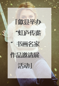 歙县举办“虹庐传薪”书画名家作品邀请展活动