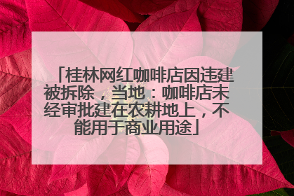 桂林网红咖啡店因违建被拆除，当地：咖啡店未经审批建在农耕地上，不能用于商业用途