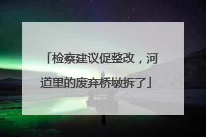 检察建议促整改，河道里的废弃桥墩拆了