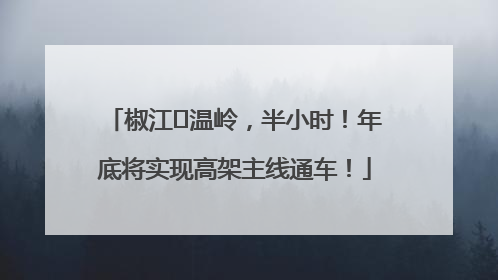 椒江⇌温岭，半小时！年底将实现高架主线通车！