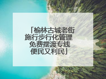 榆林古城老街施行步行化管理 免费摆渡专线便民又利民