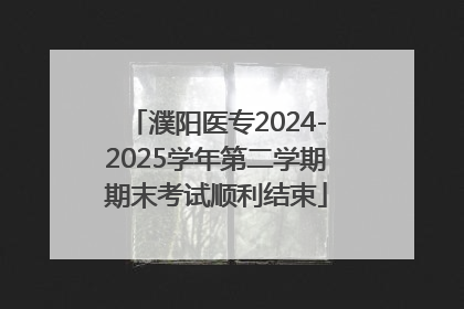 濮阳医专2024-2025学年第二学期期末考试顺利结束