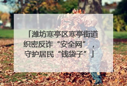 潍坊寒亭区寒亭街道织密反诈“安全网”，守护居民“钱袋子”