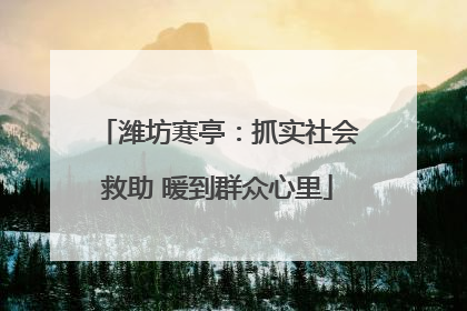 潍坊寒亭：抓实社会救助 暖到群众心里