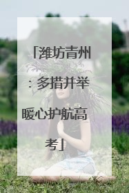 潍坊青州：多措并举暖心护航高考