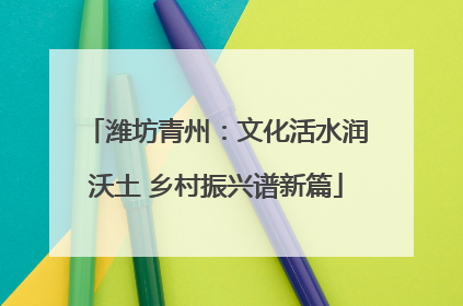 潍坊青州：文化活水润沃土 乡村振兴谱新篇