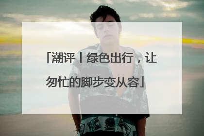潮评丨绿色出行，让匆忙的脚步变从容