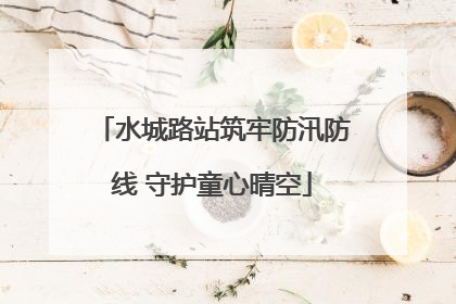 水城路站筑牢防汛防线 守护童心晴空