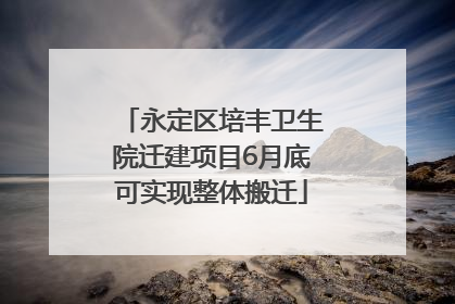 永定区培丰卫生院迁建项目6月底可实现整体搬迁