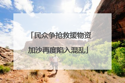 民众争抢救援物资 加沙再度陷入混乱