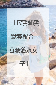 民警辅警默契配合 营救落水女子