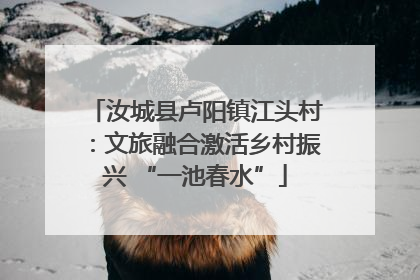 汝城县卢阳镇江头村：文旅融合激活乡村振兴 “一池春水”