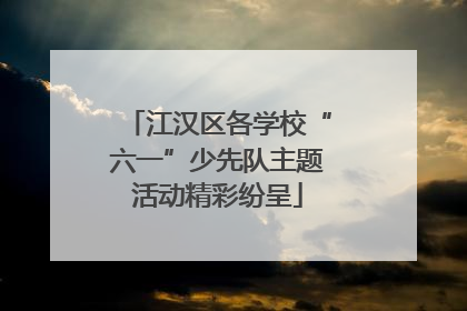 江汉区各学校“六一”少先队主题活动精彩纷呈