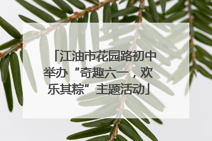 江油市花园路初中举办“奇趣六一，欢乐其粽”主题活动