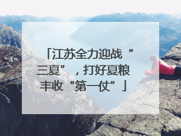 江苏全力迎战“三夏”，打好夏粮丰收“第一仗”