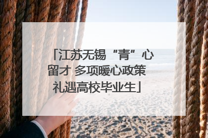 江苏无锡“青”心留才 多项暖心政策礼遇高校毕业生